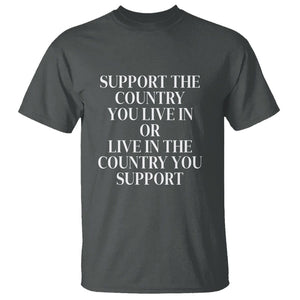 Support The Country You Live In Or Live In The Country You Support T Shirt Patriotic Pride TS02 Dark Heather Print Your Wear