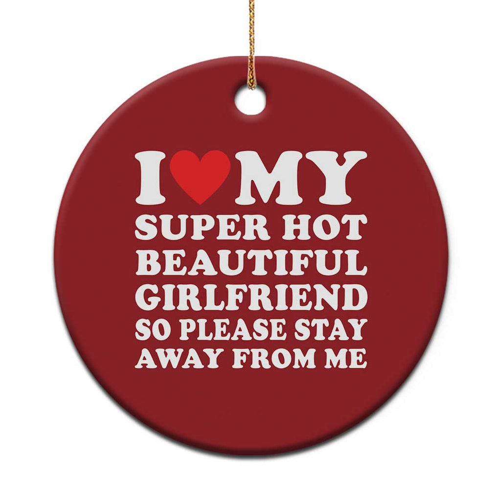 I Love My Super Hot Beautiful Girlfriend Christmas Ornament So Please Stay Away From Me Funny Boyfriend White TS02 Print Your Wear