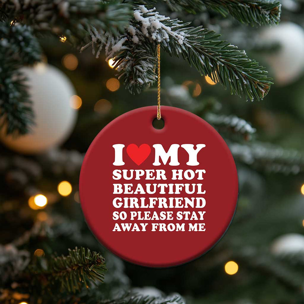 I Love My Super Hot Beautiful Girlfriend Christmas Ornament So Please Stay Away From Me Funny Boyfriend White TS02 Print Your Wear