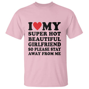 I Love My Super Hot Beautiful Girlfriend T Shirt So Please Stay Away From Me Funny Boyfriend TS02 Light Pink Print Your Wear