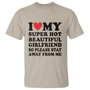 I Love My Super Hot Beautiful Girlfriend T Shirt So Please Stay Away From Me Funny Boyfriend TS02 Sand Print Your Wear