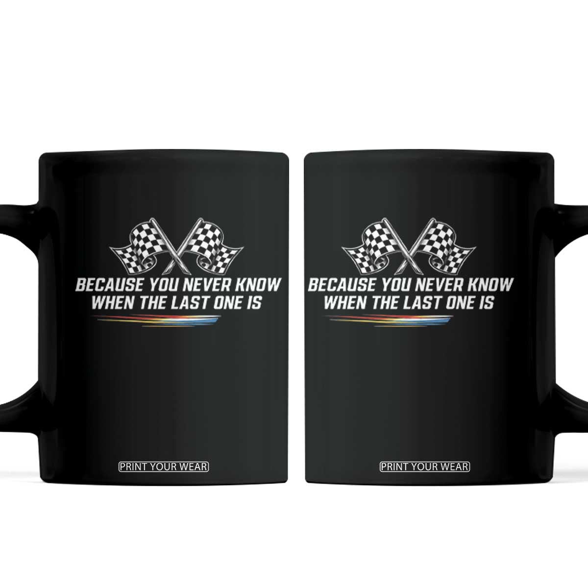 Because You Never Know When The Last One Is Coffee Mug Racing Fans Memorial Tribute TS02 Black Print Your Wear