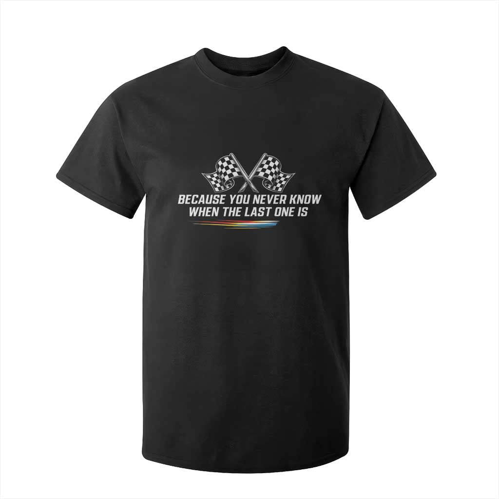 Because You Never Know When The Last One Is T Shirt For Kid Racing Fans Memorial Tribute TS02 Black Print Your Wear