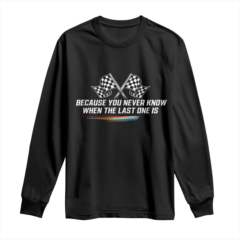 Because You Never Know When The Last One Is Long Sleeve Shirt Racing Fans Memorial Tribute TS02 Black Print Your Wear