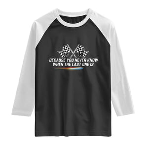 Because You Never Know When The Last One Is Raglan Shirt Racing Fans Memorial Tribute TS02 Black White Print Your Wear