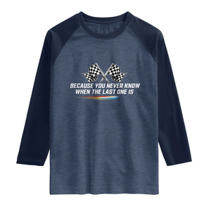 Because You Never Know When The Last One Is Raglan Shirt Racing Fans Memorial Tribute TS02 Heather Denim Navy Print Your Wear