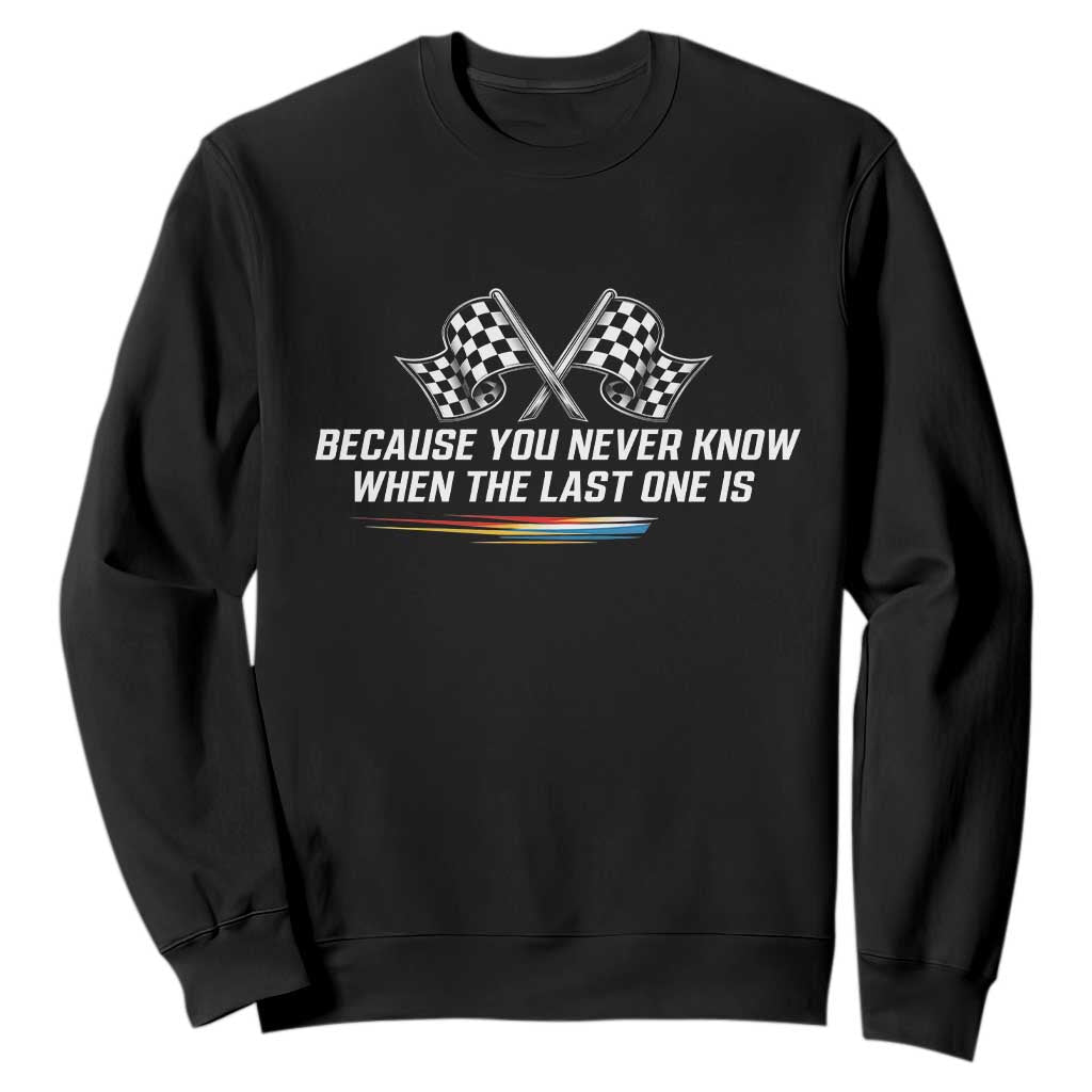 Because You Never Know When The Last One Is Sweatshirt Racing Fans Memorial Tribute TS02 Black Print Your Wear