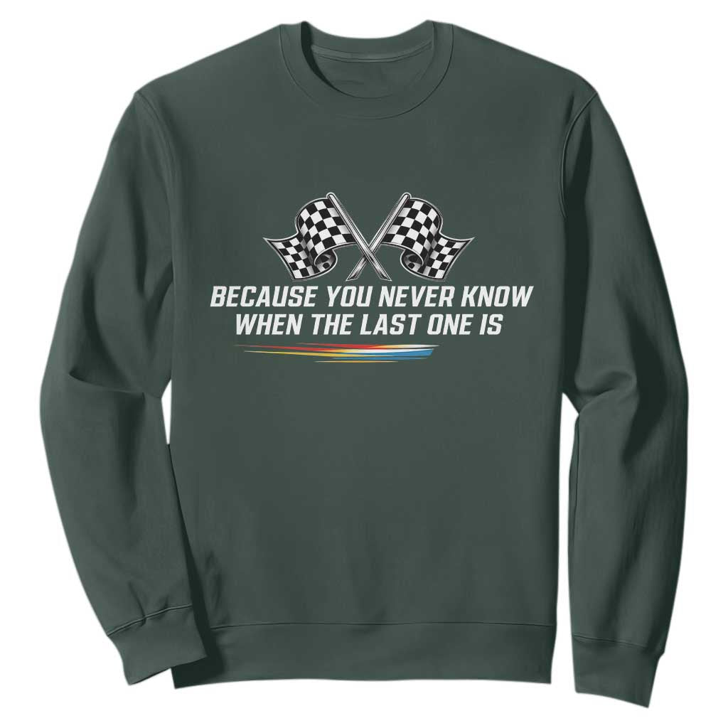 Because You Never Know When The Last One Is Sweatshirt Racing Fans Memorial Tribute TS02 Dark Forest Green Print Your Wear