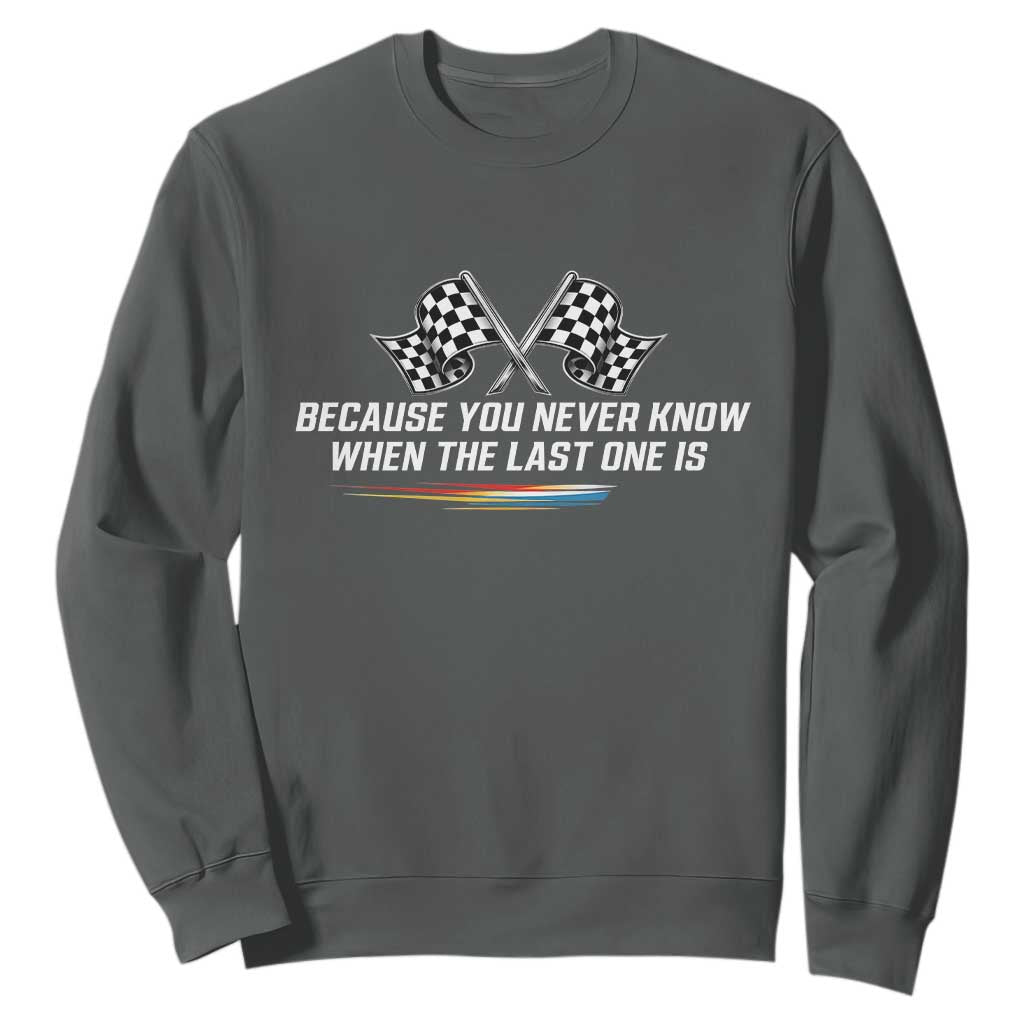 Because You Never Know When The Last One Is Sweatshirt Racing Fans Memorial Tribute TS02 Dark Heather Print Your Wear