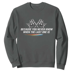 Because You Never Know When The Last One Is Sweatshirt Racing Fans Memorial Tribute TS02 Dark Heather Print Your Wear