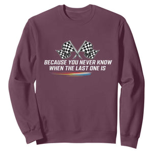 Because You Never Know When The Last One Is Sweatshirt Racing Fans Memorial Tribute TS02 Maroon Print Your Wear