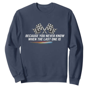 Because You Never Know When The Last One Is Sweatshirt Racing Fans Memorial Tribute TS02 Navy Print Your Wear
