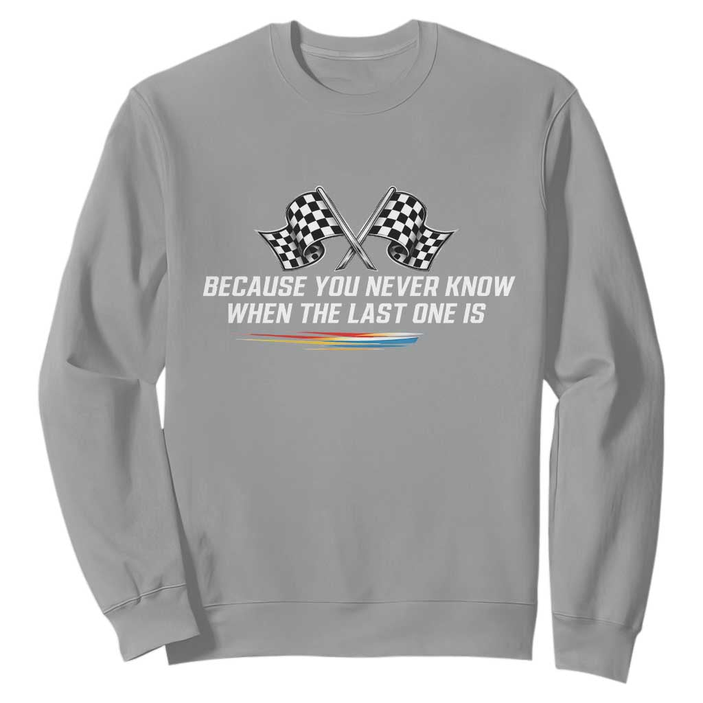 Because You Never Know When The Last One Is Sweatshirt Racing Fans Memorial Tribute TS02 Sport Gray Print Your Wear