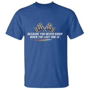 Because You Never Know When The Last One Is T Shirt Racing Fans Memorial Tribute TS02 Royal Blue Print Your Wear