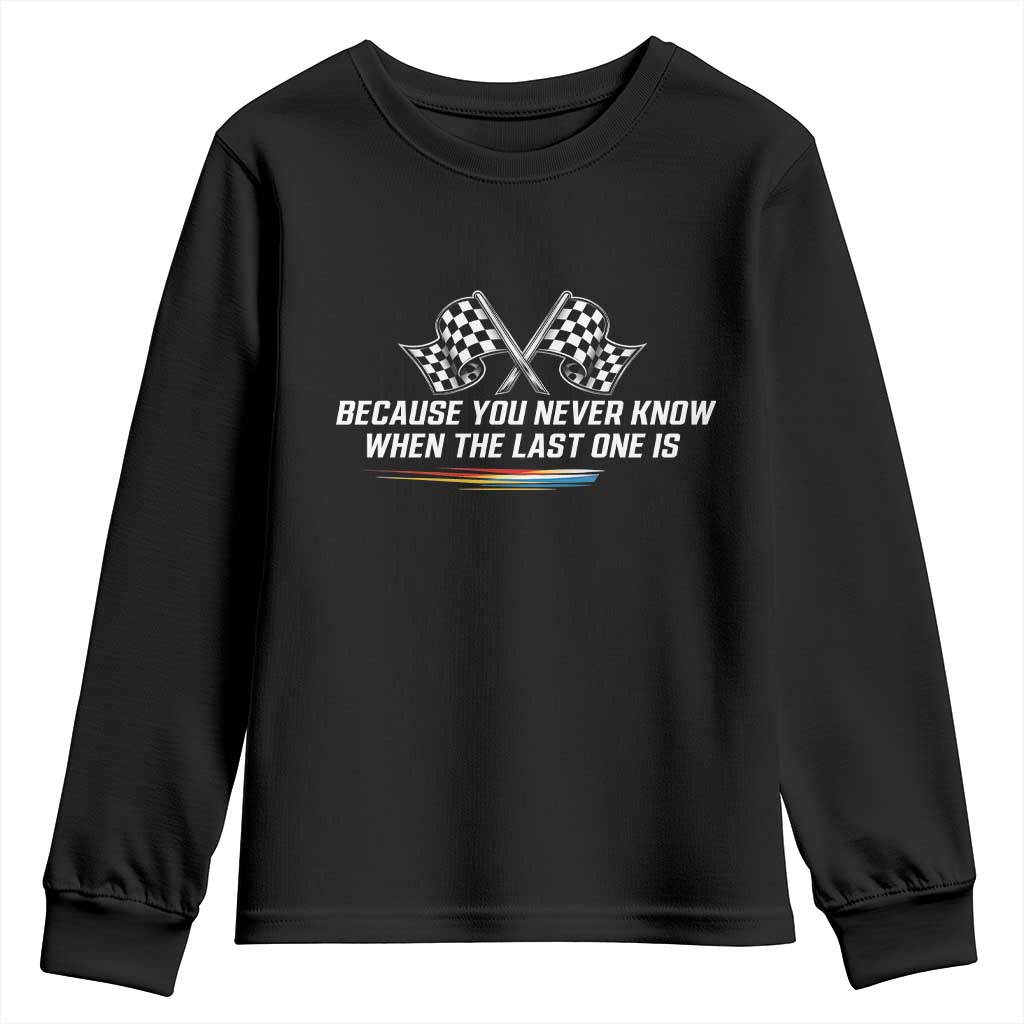 Because You Never Know When The Last One Is Youth Sweatshirt Racing Fans Memorial Tribute TS02 Black Print Your Wear