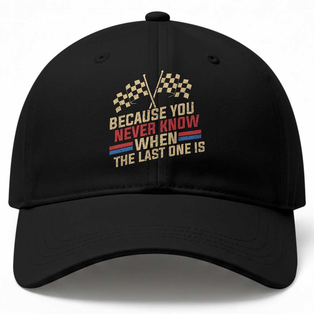 Because You Never Know When The Last One Is Baseball Cap Vintage Checkered Flag Racing Fans Memorial Tribute TS02 Print Your Wear