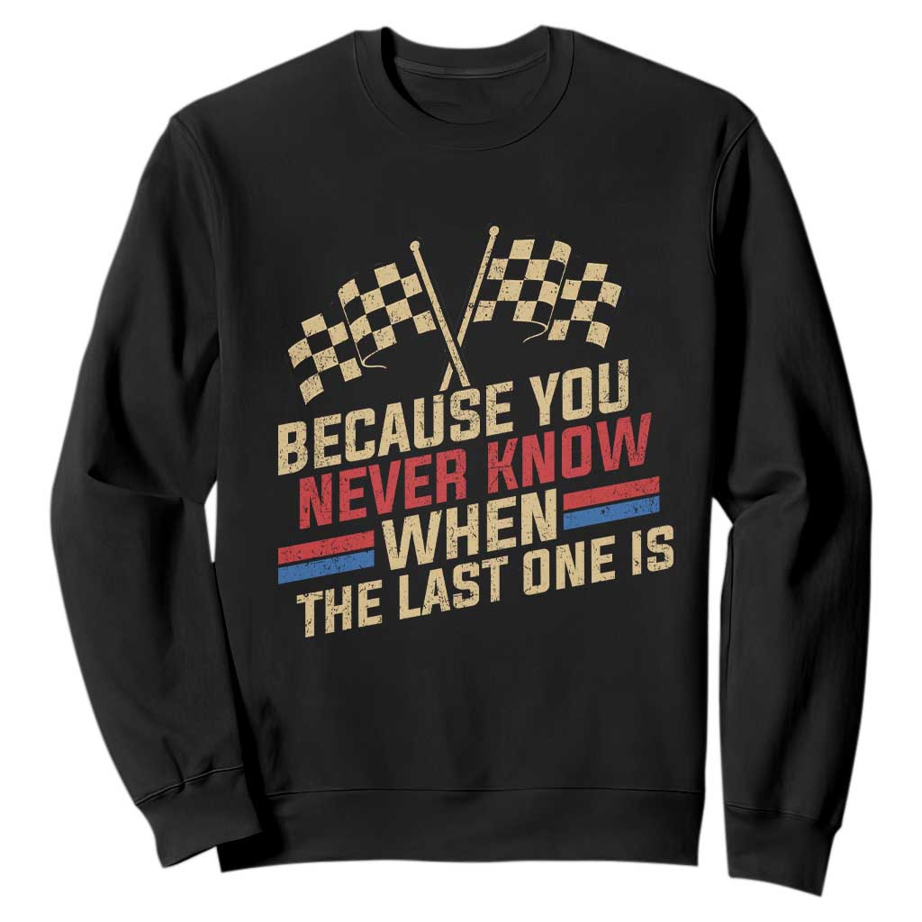 Because You Never Know When The Last One Is Sweatshirt Vintage Checkered Flag Racing Fans Memorial Tribute TS02 Black Print Your Wear