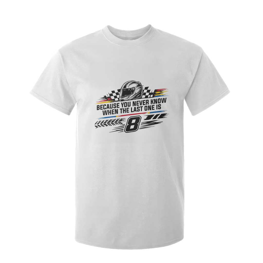 Because You Never Know When The Last One Is T Shirt For Kid Rowdy Number 8 Racing Fans Memorial Tribute TS02 White Print Your Wear