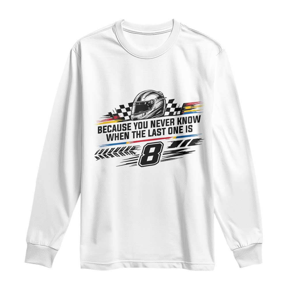Because You Never Know When The Last One Is Long Sleeve Shirt Rowdy Number 8 Racing Fans Memorial Tribute TS02 White Print Your Wear
