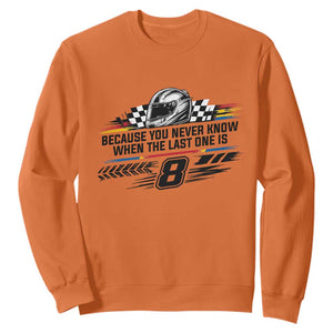 Because You Never Know When The Last One Is Sweatshirt Rowdy Number 8 Racing Fans Memorial Tribute TS02 Orange Print Your Wear
