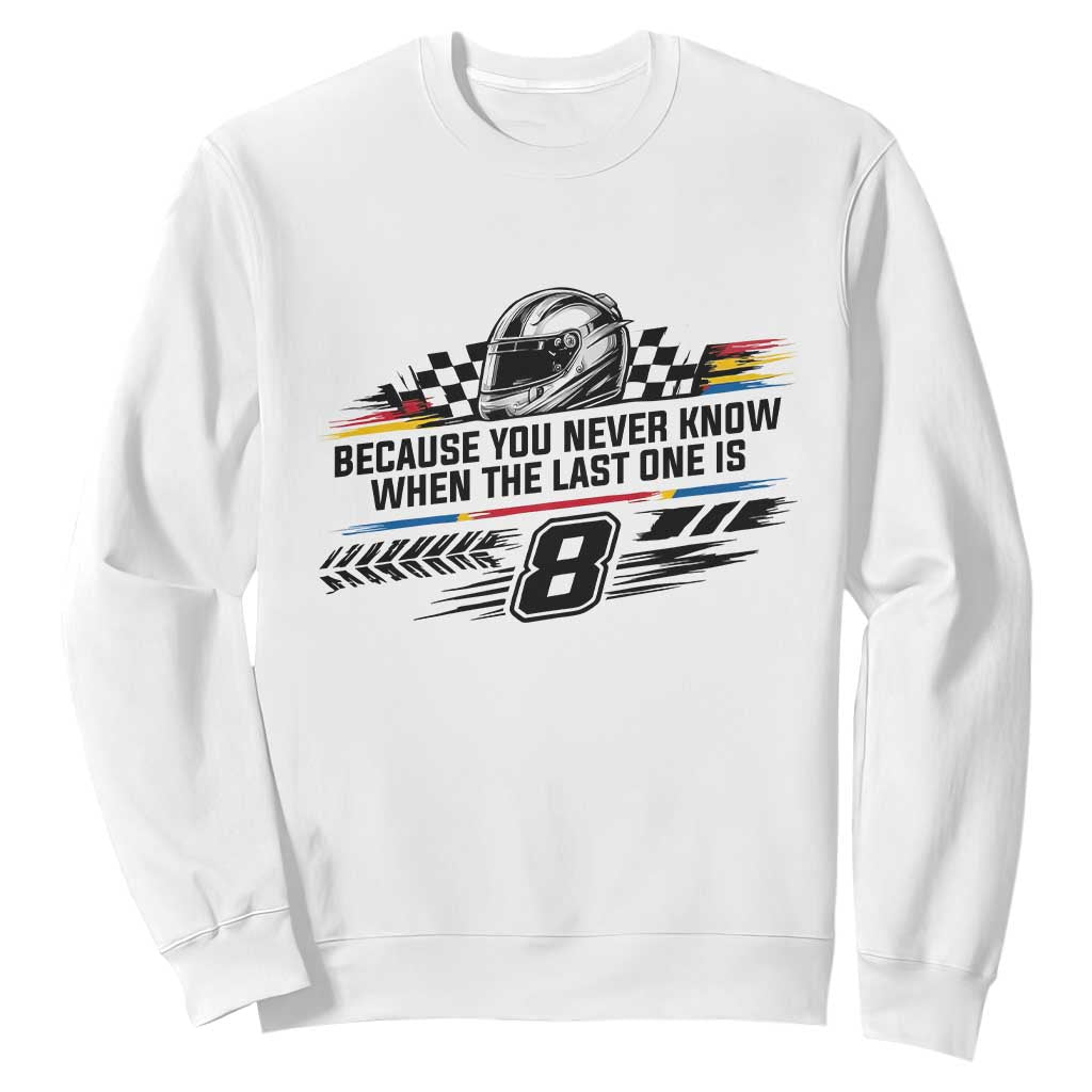 Because You Never Know When The Last One Is Sweatshirt Rowdy Number 8 Racing Fans Memorial Tribute TS02 White Print Your Wear