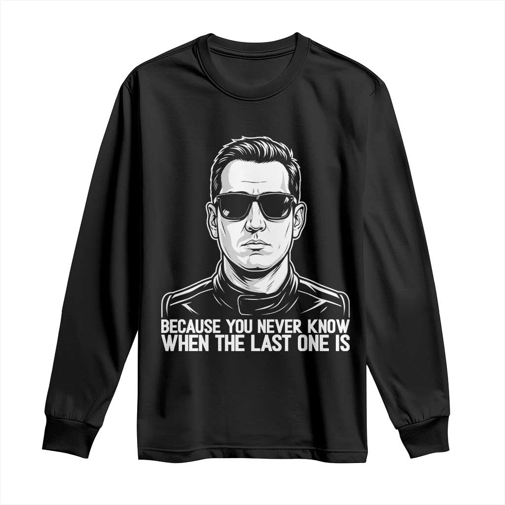 Because You Never Know When The Last One Is Long Sleeve Shirt Legendary Stock Car Racing Driver Memorial Tribute TS02 Black Print Your Wear