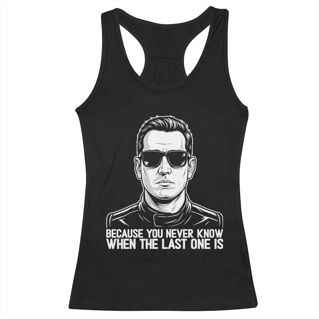 Because You Never Know When The Last One Is Racerback Tank Top Legendary Stock Car Racing Driver Memorial Tribute TS02 Black Print Your Wear