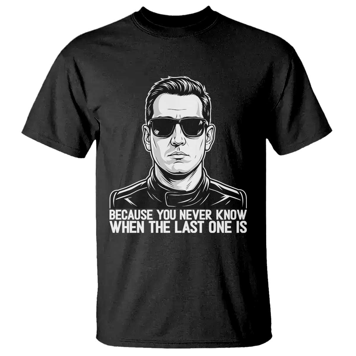 Because You Never Know When The Last One Is T Shirt Legendary Stock Car Racing Driver Memorial Tribute TS02 Black Print Your Wear