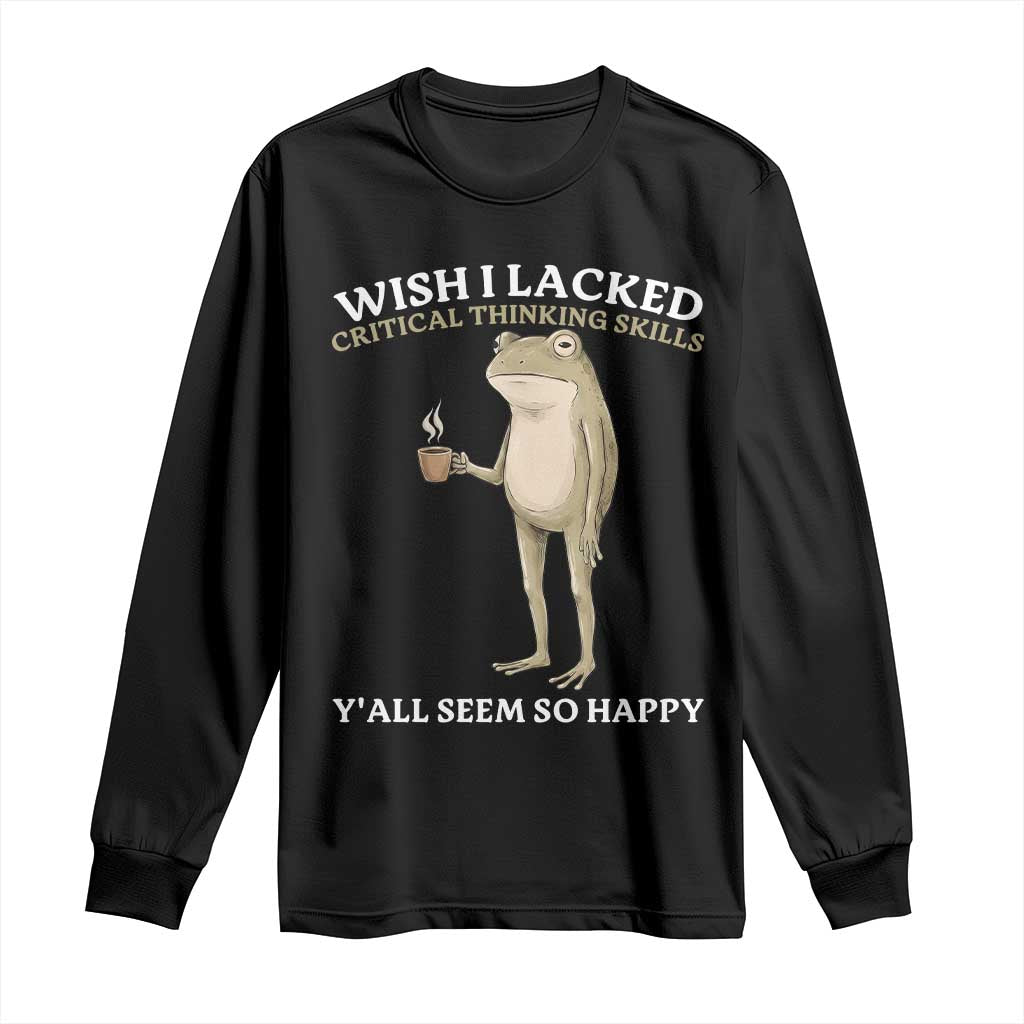 Funny Sarcastic Frog Drinking Coffee Meme Long Sleeve Shirt Wish I Lacked Critical Thinking Skills Y'all Seem So Happy Retro Vintage TS02 Black Print Your Wear