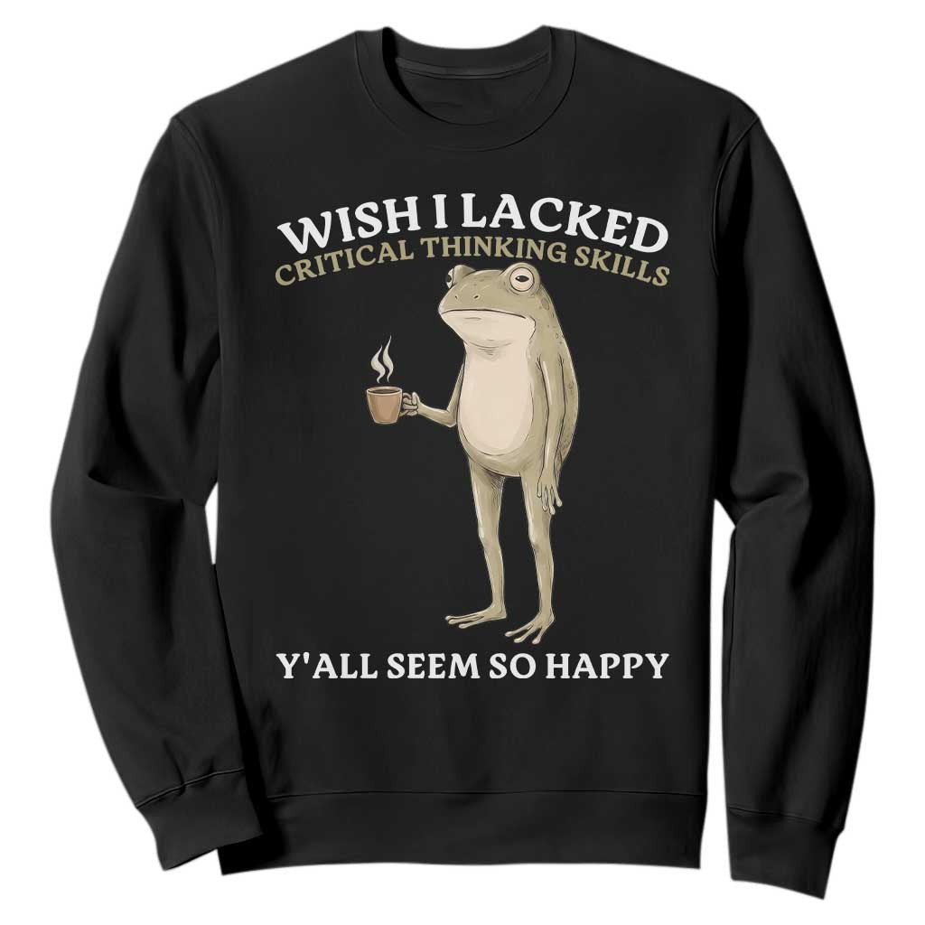 Funny Sarcastic Frog Drinking Coffee Meme Sweatshirt Wish I Lacked Critical Thinking Skills Y'all Seem So Happy Retro Vintage TS02 Black Print Your Wear