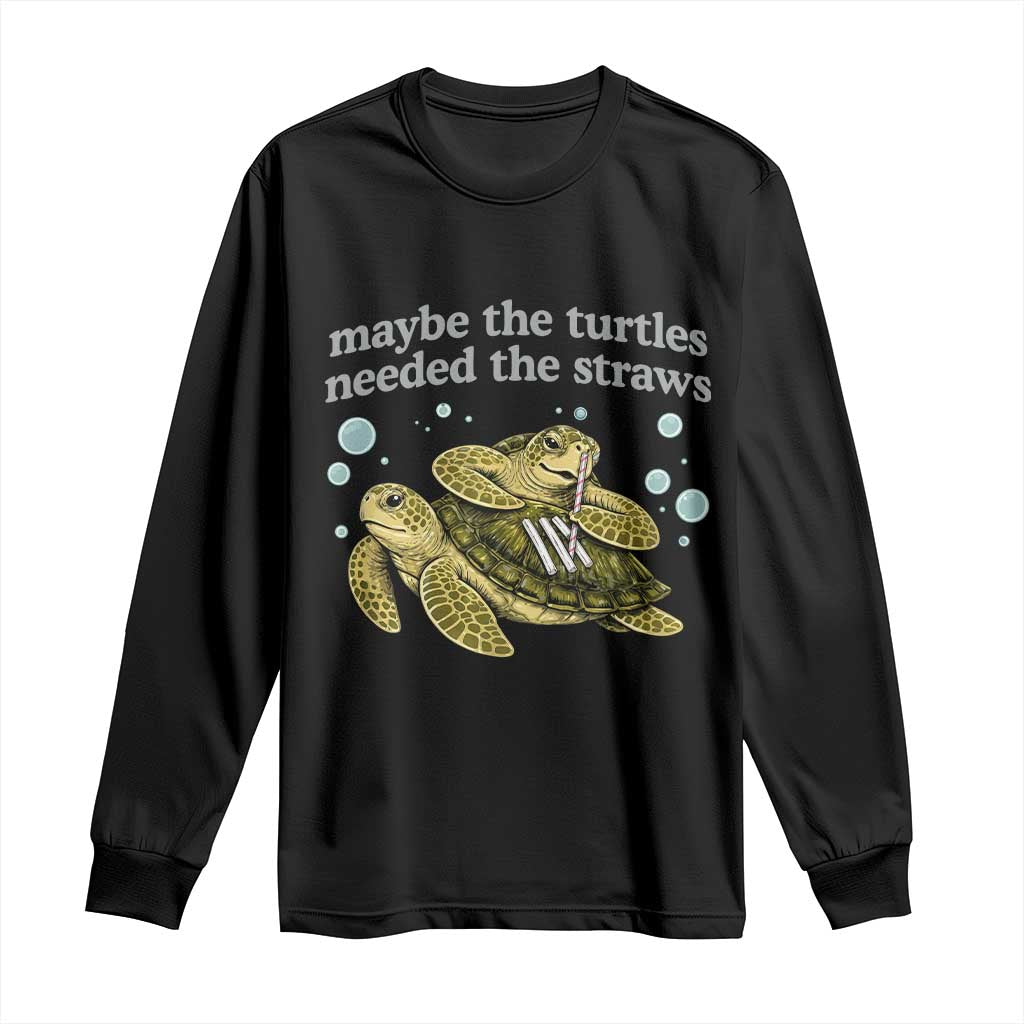Maybe The Turtles Needed The Straws Dark Humor Long Sleeve Shirt Funny Sea Turtle Meme Party Parody