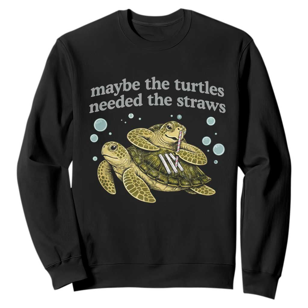 Maybe The Turtles Needed The Straws Dark Humor Sweatshirt Funny Sea Turtle Meme Party Parody