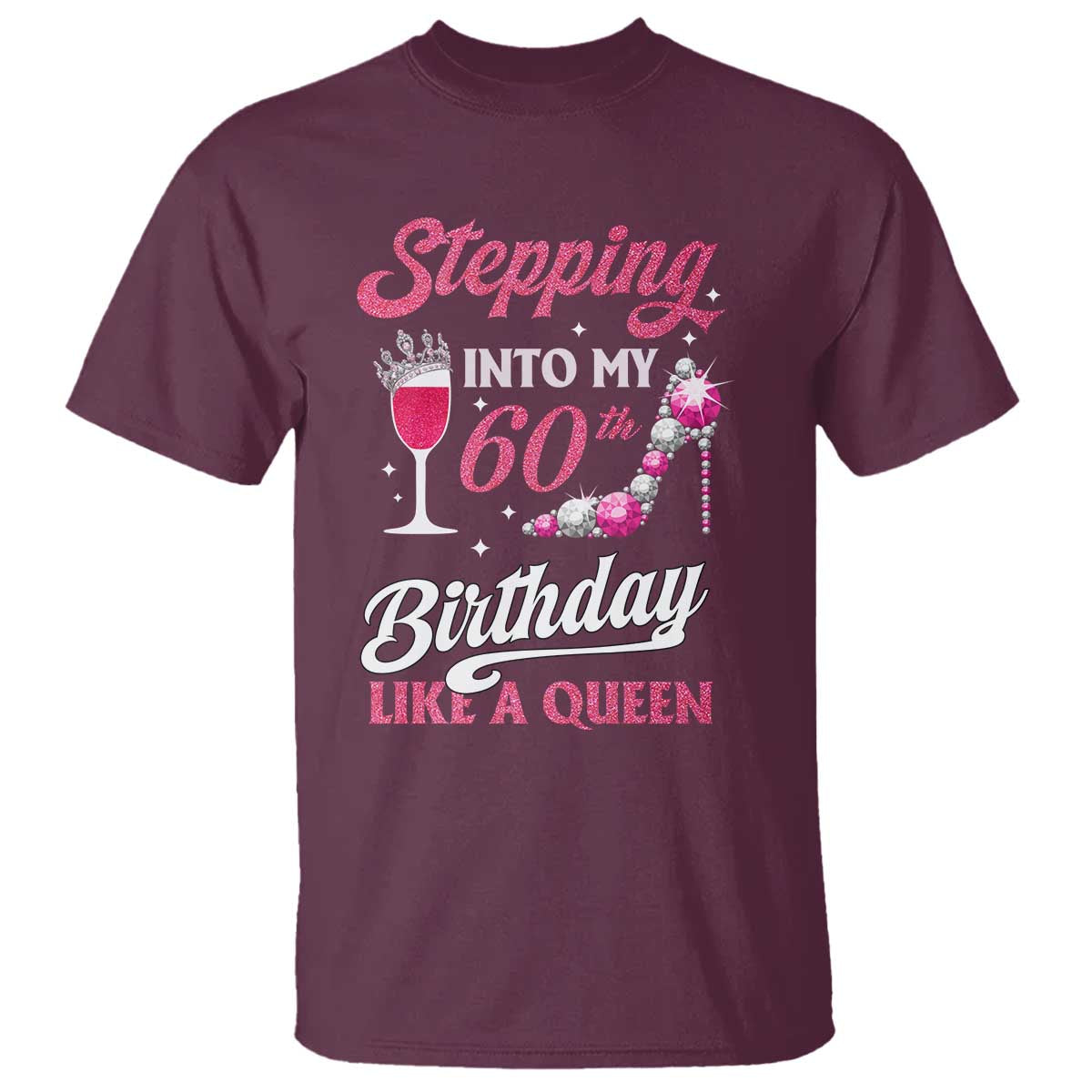 Stepping Into My 60th Birthday T Shirt Like A Queen Pink Wine Glass TS02 Maroon Print Your Wear