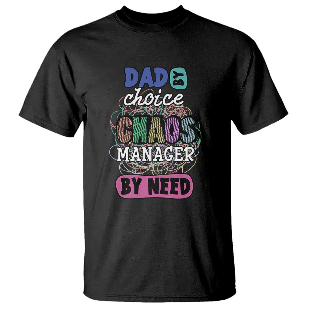 Funny Dad T Shirt Dad By Choice Chaos Manager By Need Father's Day TS02 Black Print Your Wear