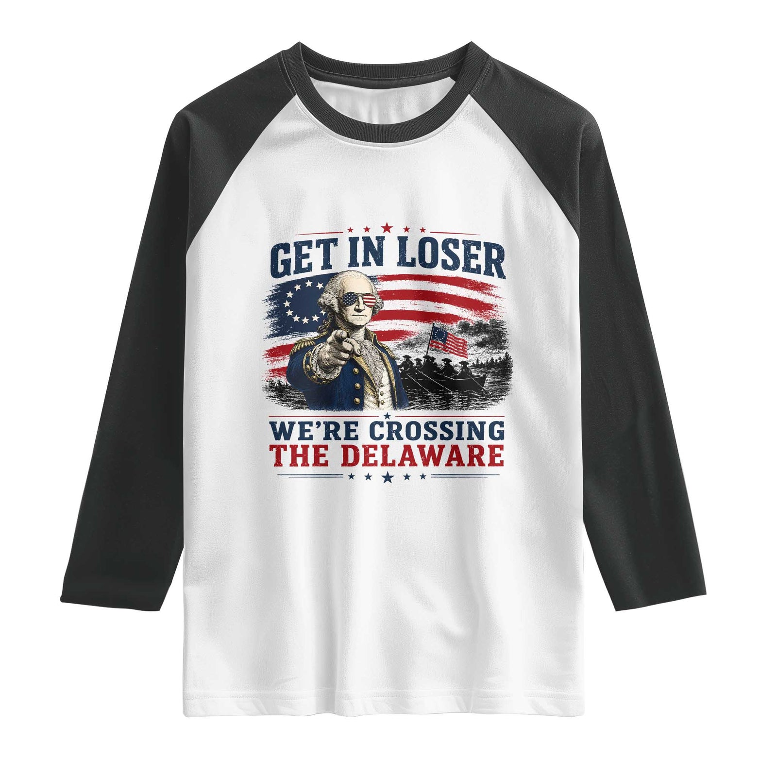 Get In Loser We're Crossing The Delaware Uncle Sam Style Raglan Shirt Funny George Washington Pointing Vintage American Flag Patriotic TS02 White Black Print Your Wear