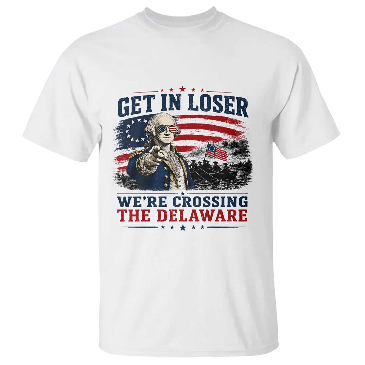 Get In Loser We're Crossing The Delaware Uncle Sam Style T Shirt Funny George Washington Pointing Vintage American Flag Patriotic TS02 White Print Your Wear
