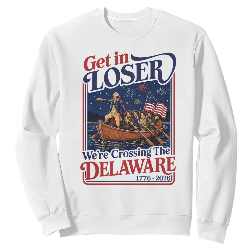 Get In Loser We're Crossing The Delaware 1776 to 2026 Retro Sweatshirt Funny George Washington Patriotic Fireworks Semiquincentennial TS02 White Print Your Wear