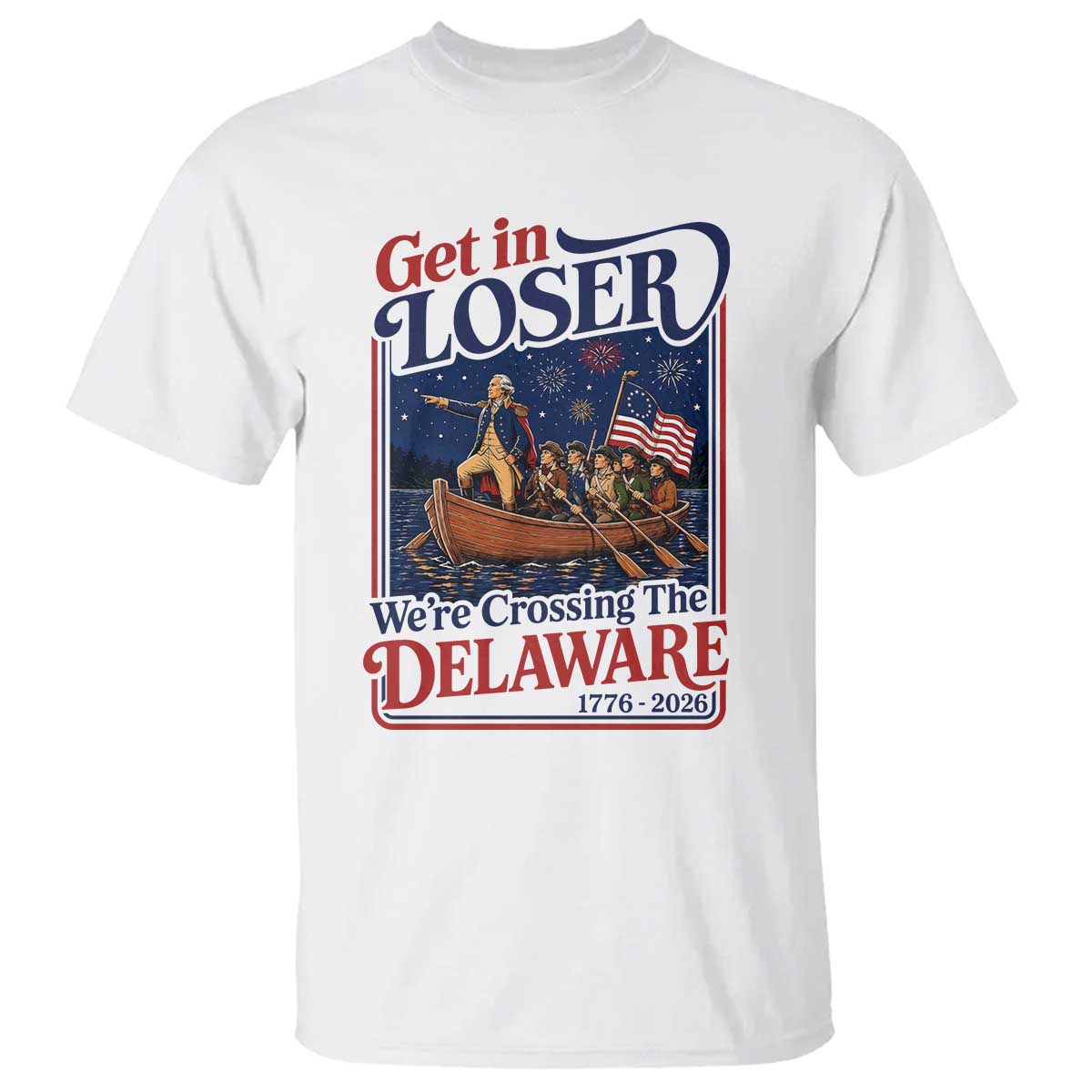 Get In Loser We're Crossing The Delaware 1776 to 2026 Retro T Shirt Funny George Washington Patriotic Fireworks Semiquincentennial TS02 White Print Your Wear