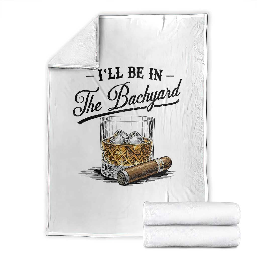 Whiskey Glass and Cigar I Will Be In The Backyard Throw Blanket Vintage Bourbon Lover Relaxing Fathers Day Gift for Men TS02 White Print Your Wear