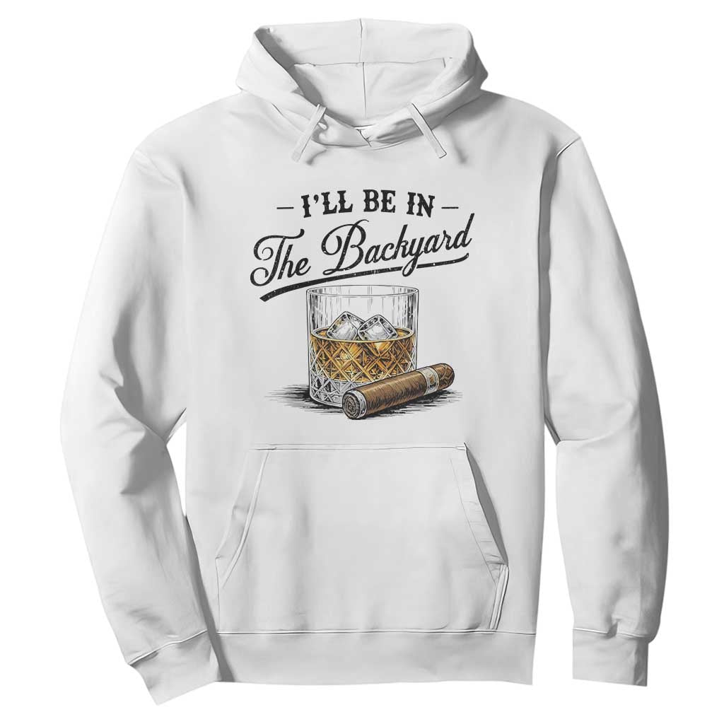 Whiskey Glass and Cigar I Will Be In The Backyard Hoodie Vintage Bourbon Lover Relaxing Fathers Day Gift for Men TS02 White Print Your Wear