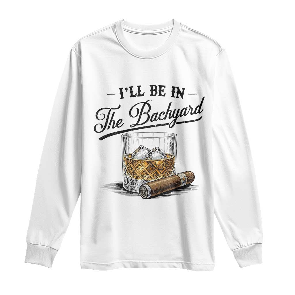 Whiskey Glass and Cigar I Will Be In The Backyard Long Sleeve Shirt Vintage Bourbon Lover Relaxing Fathers Day Gift for Men TS02 White Print Your Wear