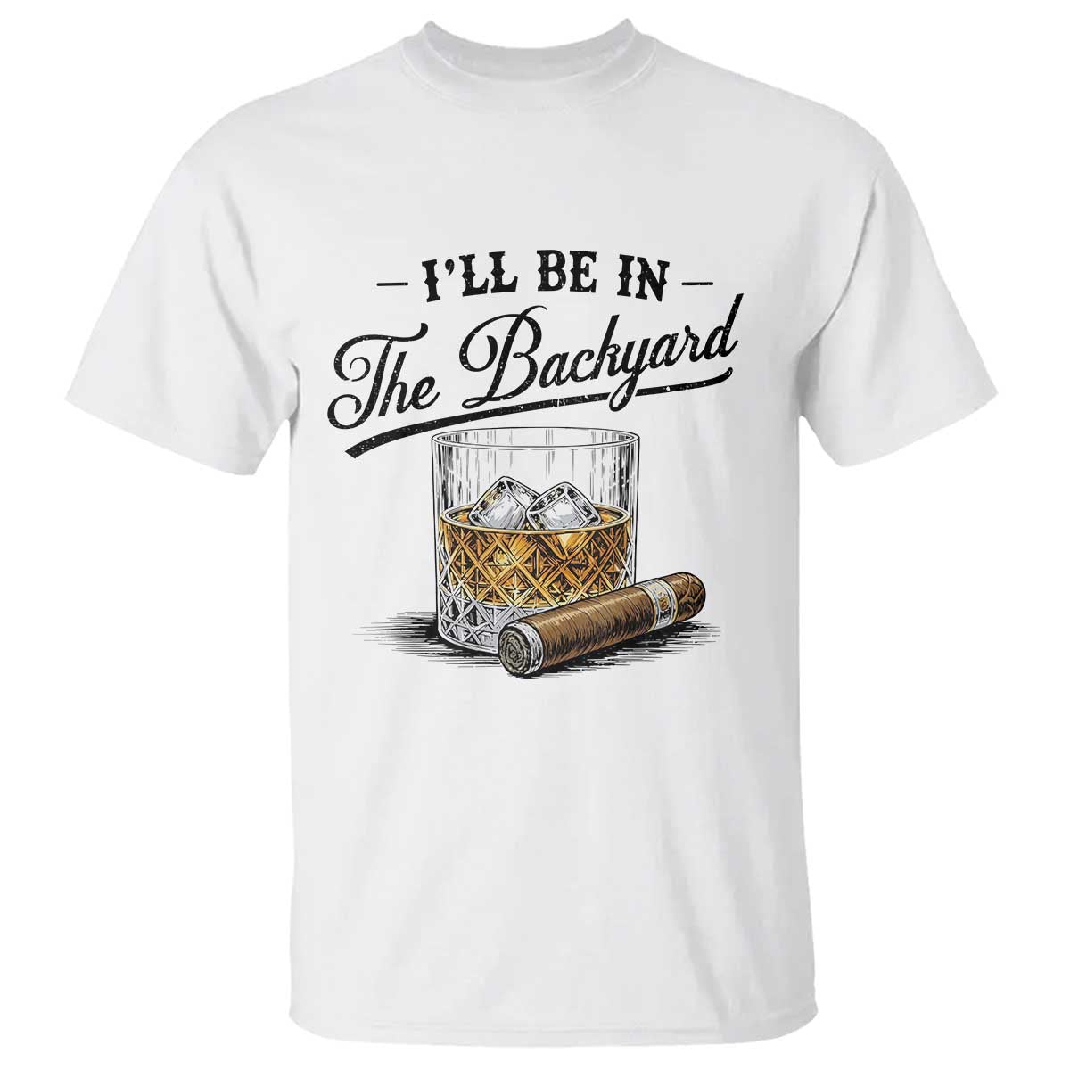 Whiskey Glass and Cigar I Will Be In The Backyard T Shirt Vintage Bourbon Lover Relaxing Fathers Day Gift for Men TS02 White Print Your Wear