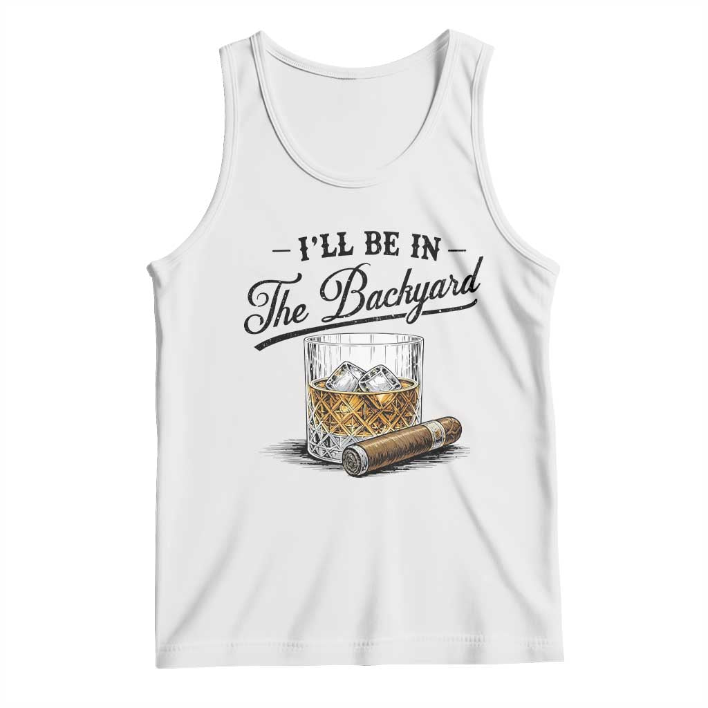 Whiskey Glass and Cigar I Will Be In The Backyard Tank Top Vintage Bourbon Lover Relaxing Fathers Day Gift for Men TS02 White Print Your Wear