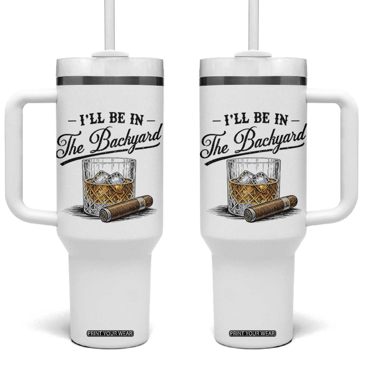 Whiskey Glass and Cigar I Will Be In The Backyard Tumbler With Handle Vintage Bourbon Lover Relaxing Fathers Day Gift for Men TS02 One Size: 40 oz White Print Your Wear