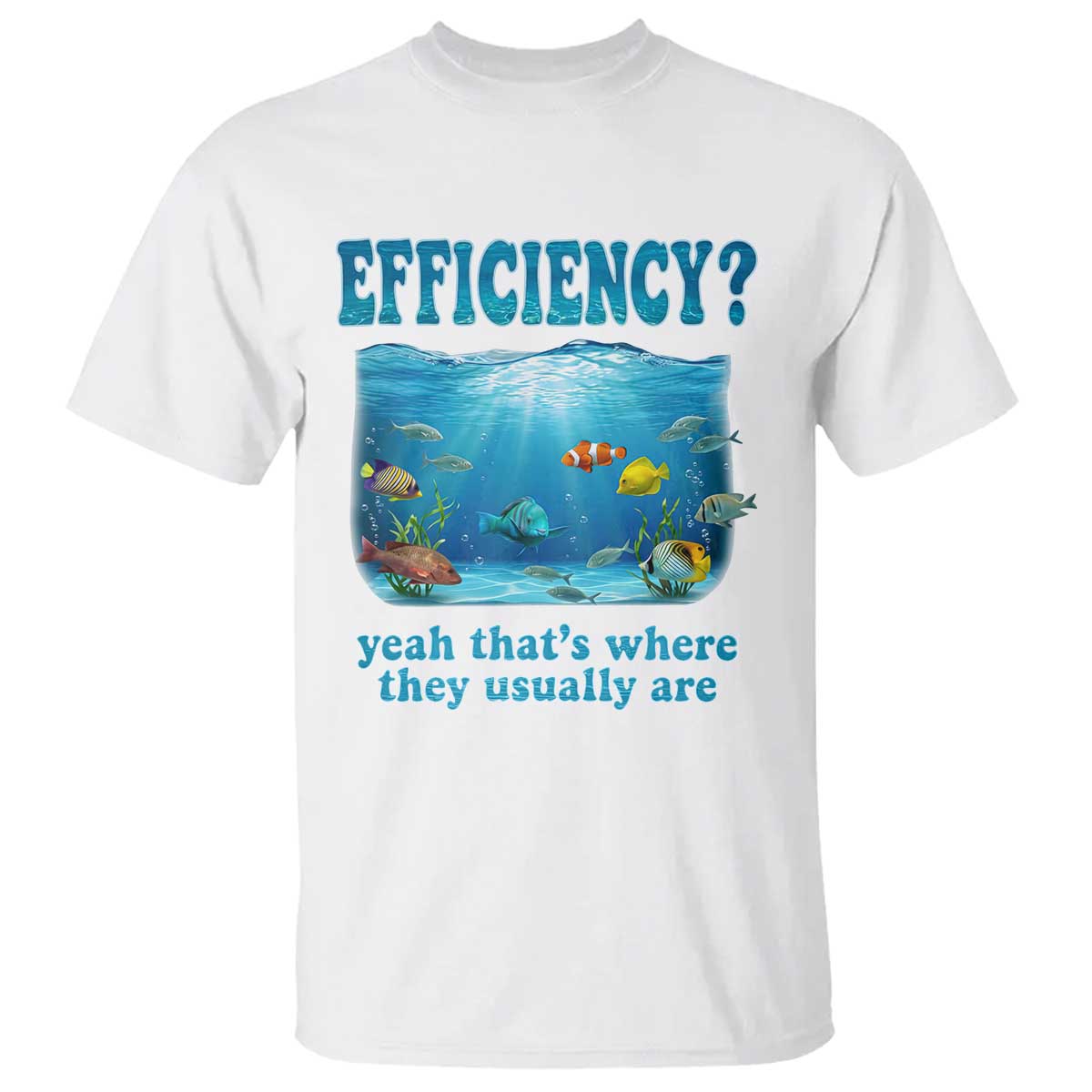 Efficiency Is Fish In Sea Funny Fish Pun Dad Joke T Shirt Yeah Thats Where They Usually Are Marine Life Ocean Humor TS02 White Print Your Wear
