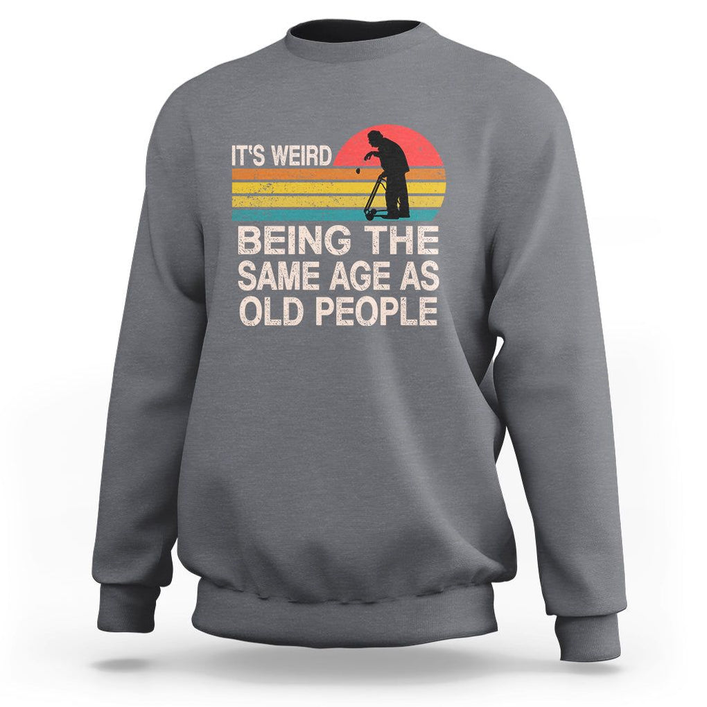 Retro Funny It's Weird Being The Same Age As Old People Sweatshirt TS02 Charcoal Printyourwear