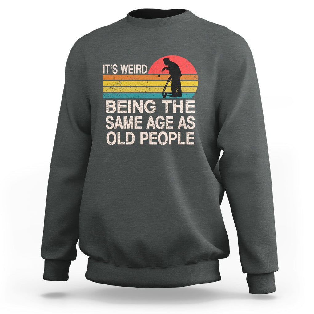 Retro Funny It's Weird Being The Same Age As Old People Sweatshirt TS02 Dark Heather Printyourwear