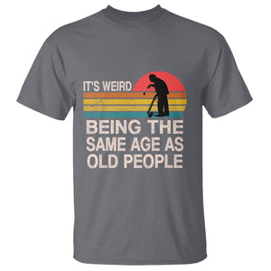 Retro Funny It's Weird Being The Same Age As Old People T Shirt TS02 Charcoal Printyourwear