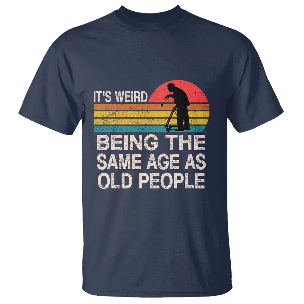 Retro Funny It's Weird Being The Same Age As Old People T Shirt TS02 Navy Printyourwear
