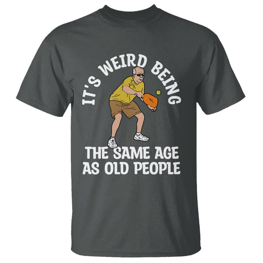 Old Man Pickleball T Shirt It's Weird Being The Same Age As Old People TS02 Dark Heather Printyourwear